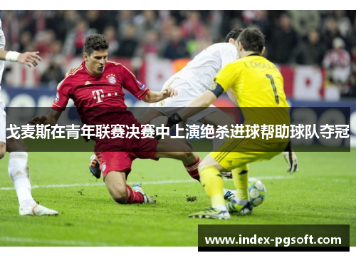戈麦斯在青年联赛决赛中上演绝杀进球帮助球队夺冠