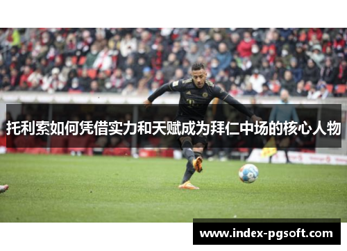 托利索如何凭借实力和天赋成为拜仁中场的核心人物