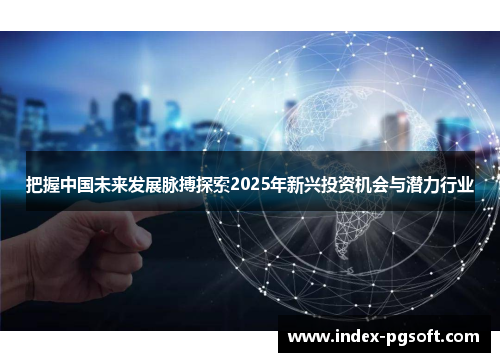 把握中国未来发展脉搏探索2025年新兴投资机会与潜力行业