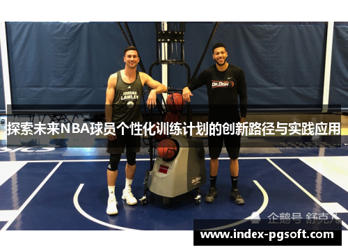 探索未来NBA球员个性化训练计划的创新路径与实践应用
