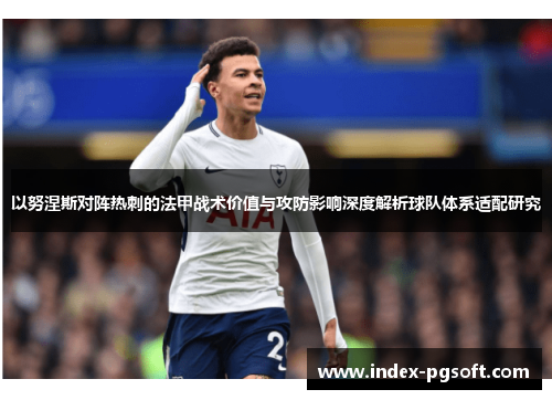 以努涅斯对阵热刺的法甲战术价值与攻防影响深度解析球队体系适配研究