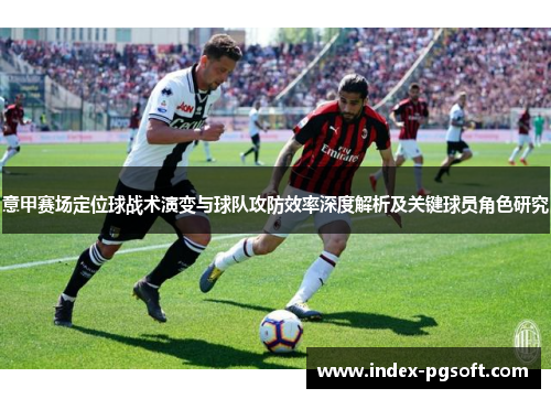 意甲赛场定位球战术演变与球队攻防效率深度解析及关键球员角色研究