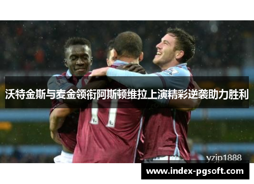 沃特金斯与麦金领衔阿斯顿维拉上演精彩逆袭助力胜利