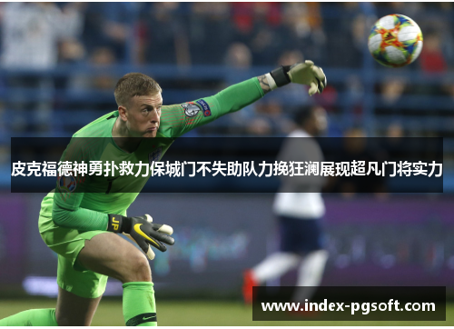 皮克福德神勇扑救力保城门不失助队力挽狂澜展现超凡门将实力 皮克福德神勇扑救力保城门不失助队力挽狂澜展现超凡门将实力