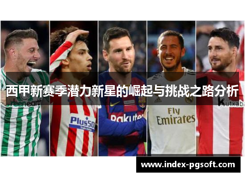 西甲新赛季潜力新星的崛起与挑战之路分析