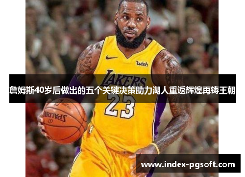 詹姆斯40岁后做出的五个关键决策助力湖人重返辉煌再铸王朝