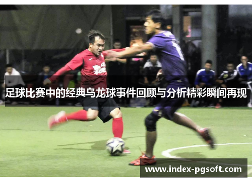 足球比赛中的经典乌龙球事件回顾与分析精彩瞬间再现