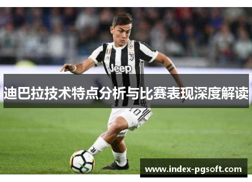 迪巴拉技术特点分析与比赛表现深度解读