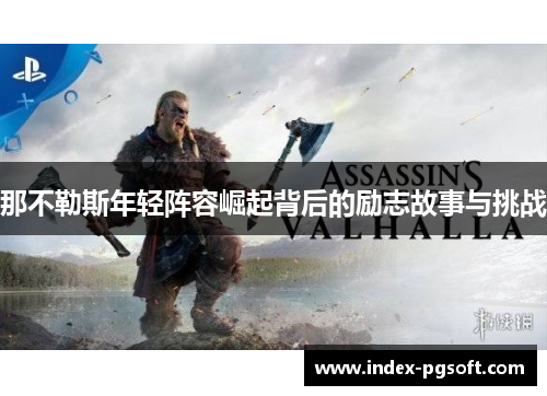 那不勒斯年轻阵容崛起背后的励志故事与挑战