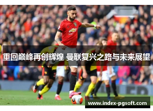 重回巅峰再创辉煌 曼联复兴之路与未来展望