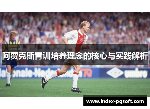 阿贾克斯青训培养理念的核心与实践解析